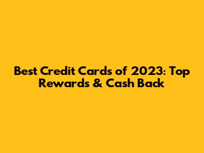 Best Credit Cards of 2023: Top Rewards & Cash Back