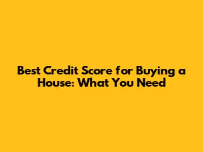 Best Credit Score for Buying a House: What You Need
