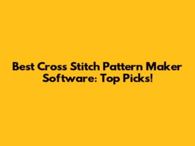 Best Cross Stitch Pattern Maker Software: Top Picks!