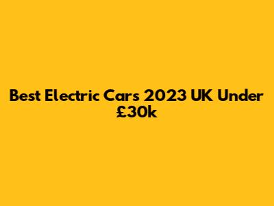 Best Electric Cars 2023 UK Under £30k