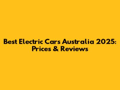 Best Electric Cars Australia 2025: Prices & Reviews