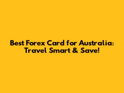 Best Forex Card for Australia: Travel Smart & Save!