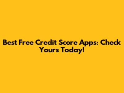 Best Free Credit Score Apps: Check Yours Today!