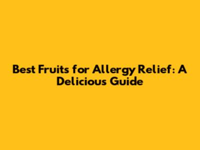 Best Fruits for Allergy Relief: A Delicious Guide