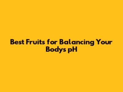 Best Fruits for Balancing Your Body's pH