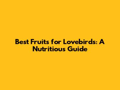 Best Fruits for Lovebirds: A Nutritious Guide