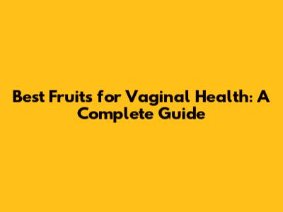 Best Fruits for Vaginal Health: A Complete Guide