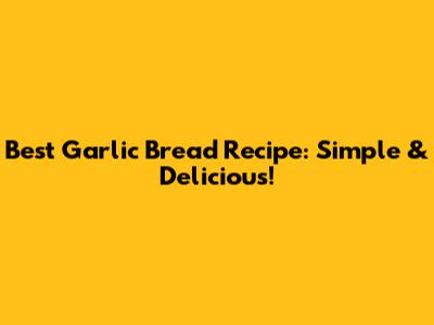 Best Garlic Bread Recipe: Simple & Delicious!