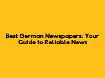 Best German Newspapers: Your Guide to Reliable News
