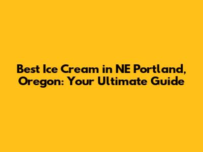 Best Ice Cream in NE Portland, Oregon: Your Ultimate Guide