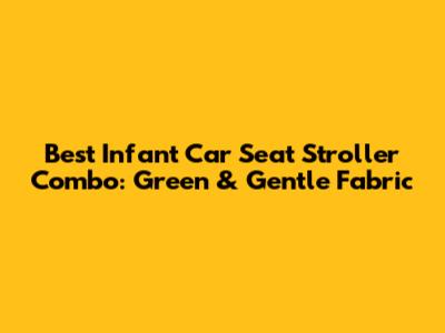 Best Infant Car Seat Stroller Combo: Green & Gentle Fabric