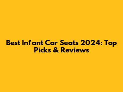 Best Infant Car Seats 2024: Top Picks & Reviews