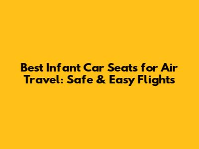 Best Infant Car Seats for Air Travel: Safe & Easy Flights