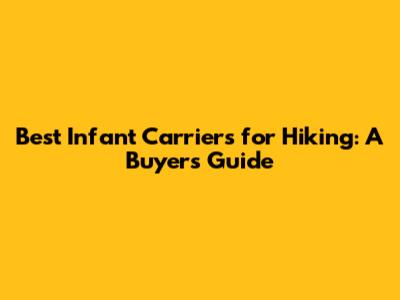 Best Infant Carriers for Hiking: A Buyer's Guide