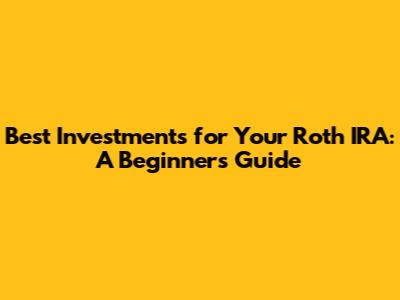 Best Investments for Your Roth IRA: A Beginner's Guide