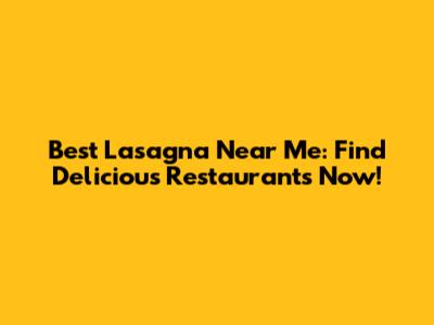 Best Lasagna Near Me: Find Delicious Restaurants Now!