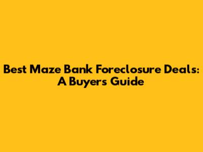 Best Maze Bank Foreclosure Deals: A Buyer's Guide