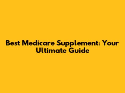 Best Medicare Supplement: Your Ultimate Guide