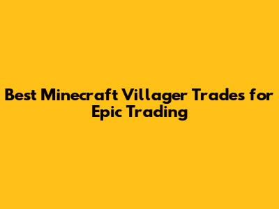 Best Minecraft Villager Trades for Epic Trading