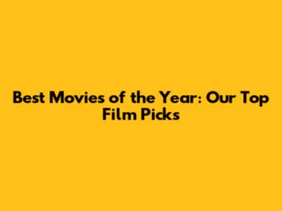 Best Movies of the Year: Our Top Film Picks