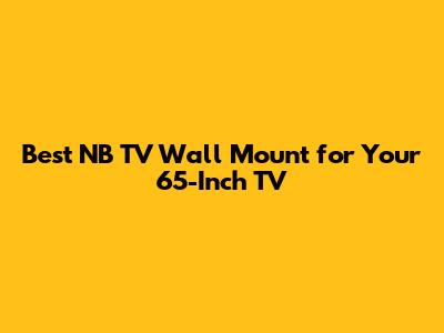 Best NB TV Wall Mount for Your 65-Inch TV