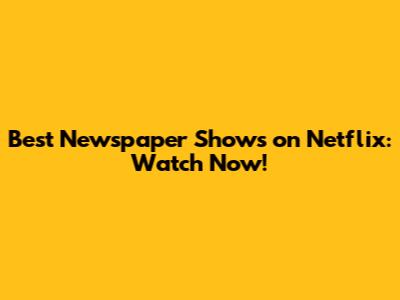 Best Newspaper Shows on Netflix: Watch Now!