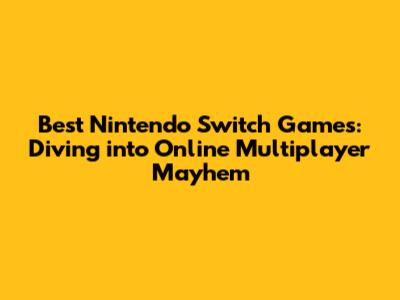 Best Nintendo Switch Games: Diving into Online Multiplayer Mayhem