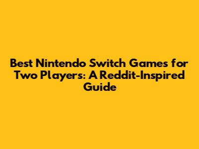Best Nintendo Switch Games for Two Players: A Reddit-Inspired Guide