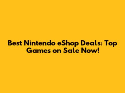 Best Nintendo eShop Deals: Top Games on Sale Now!