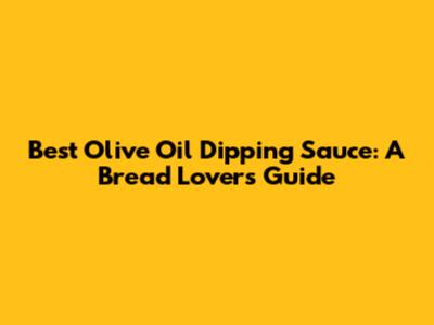 Best Olive Oil Dipping Sauce: A Bread Lover's Guide