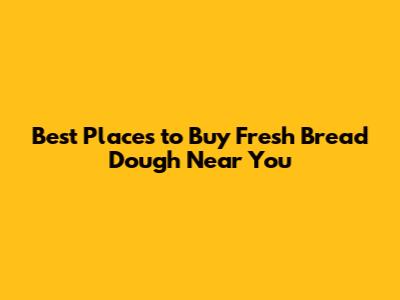 Best Places to Buy Fresh Bread Dough Near You