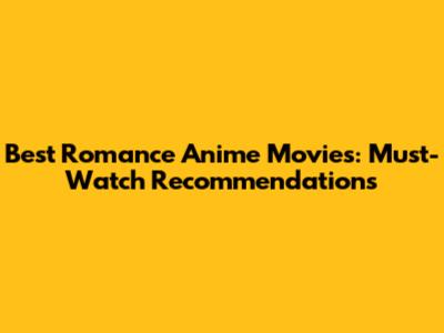 Best Romance Anime Movies: Must-Watch Recommendations