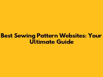 Best Sewing Pattern Websites: Your Ultimate Guide