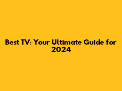 Best TV: Your Ultimate Guide for 2024