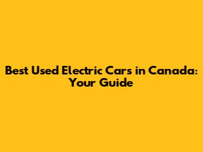 Best Used Electric Cars in Canada: Your Guide