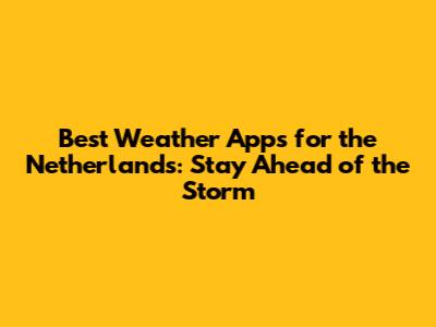 Best Weather Apps for the Netherlands: Stay Ahead of the Storm