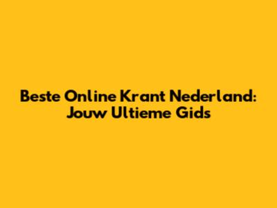 Beste Online Krant Nederland: Jouw Ultieme Gids