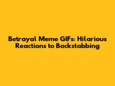 Betrayal Meme GIFs: Hilarious Reactions to Backstabbing