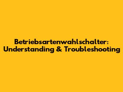 Betriebsartenwahlschalter: Understanding & Troubleshooting