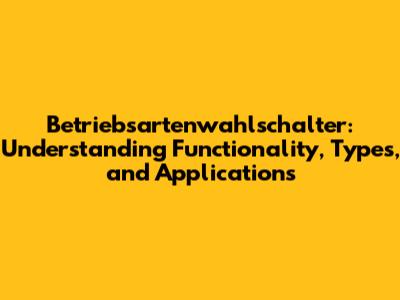 Betriebsartenwahlschalter: Understanding Functionality, Types, and Applications