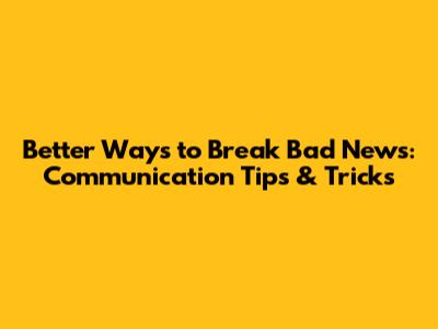Better Ways to Break Bad News: Communication Tips & Tricks
