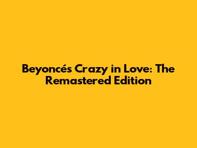 Beyoncé's Crazy in Love: The Remastered Edition