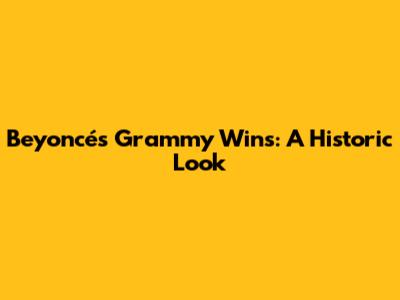Beyoncé's Grammy Wins: A Historic Look
