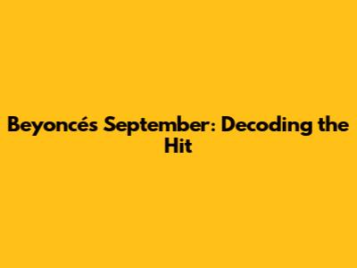 Beyoncé's September: Decoding the Hit