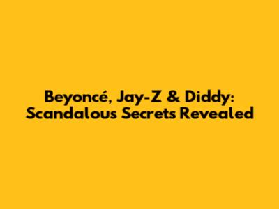 Beyoncé, Jay-Z & Diddy: Scandalous Secrets Revealed