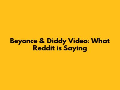 Beyonce & Diddy Video: What Reddit is Saying