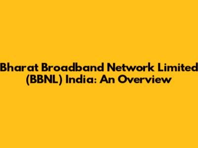 Bharat Broadband Network Limited (BBNL) India: An Overview