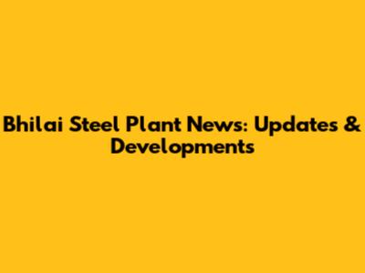 Bhilai Steel Plant News: Updates & Developments