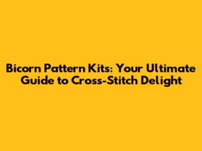 Bicorn Pattern Kits: Your Ultimate Guide to Cross-Stitch Delight