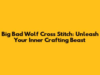Big Bad Wolf Cross Stitch: Unleash Your Inner Crafting Beast